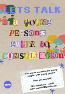 Art Work from the EYPiC project. Poster which says "a young persons guide to consultation" in colourful cut out letters.