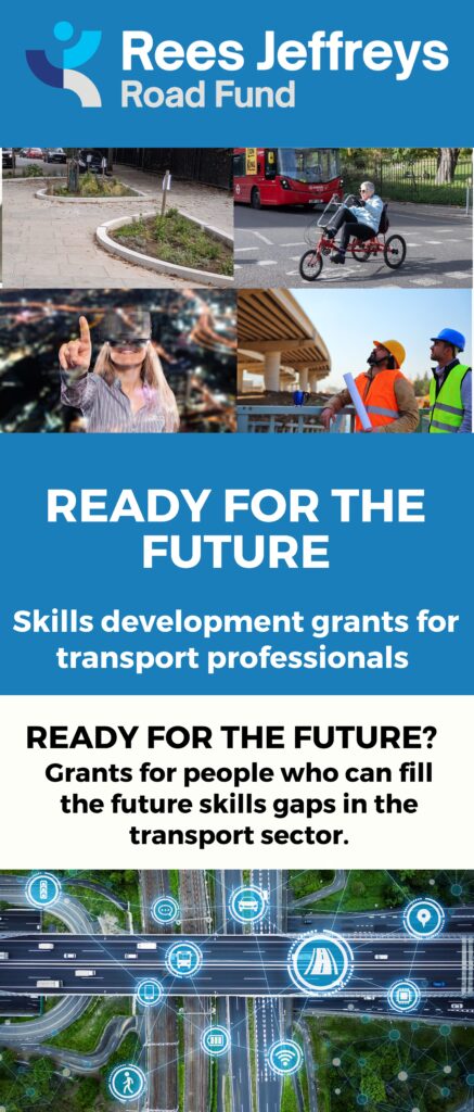 Copy of a tall/slim flyer advertising Rees Jeffreys Road Fund Ready for the Future grant scheme. The image includes the Fund's logo and four small images portraying the variety of skills needed to provide roads that work well for everyone. The images are rain garden on a pavement; mobility adapted bicycle being ridden across a road; a young professional wearing a virtual reality headset; two engineers in hard hats looking up at a new road bridge.